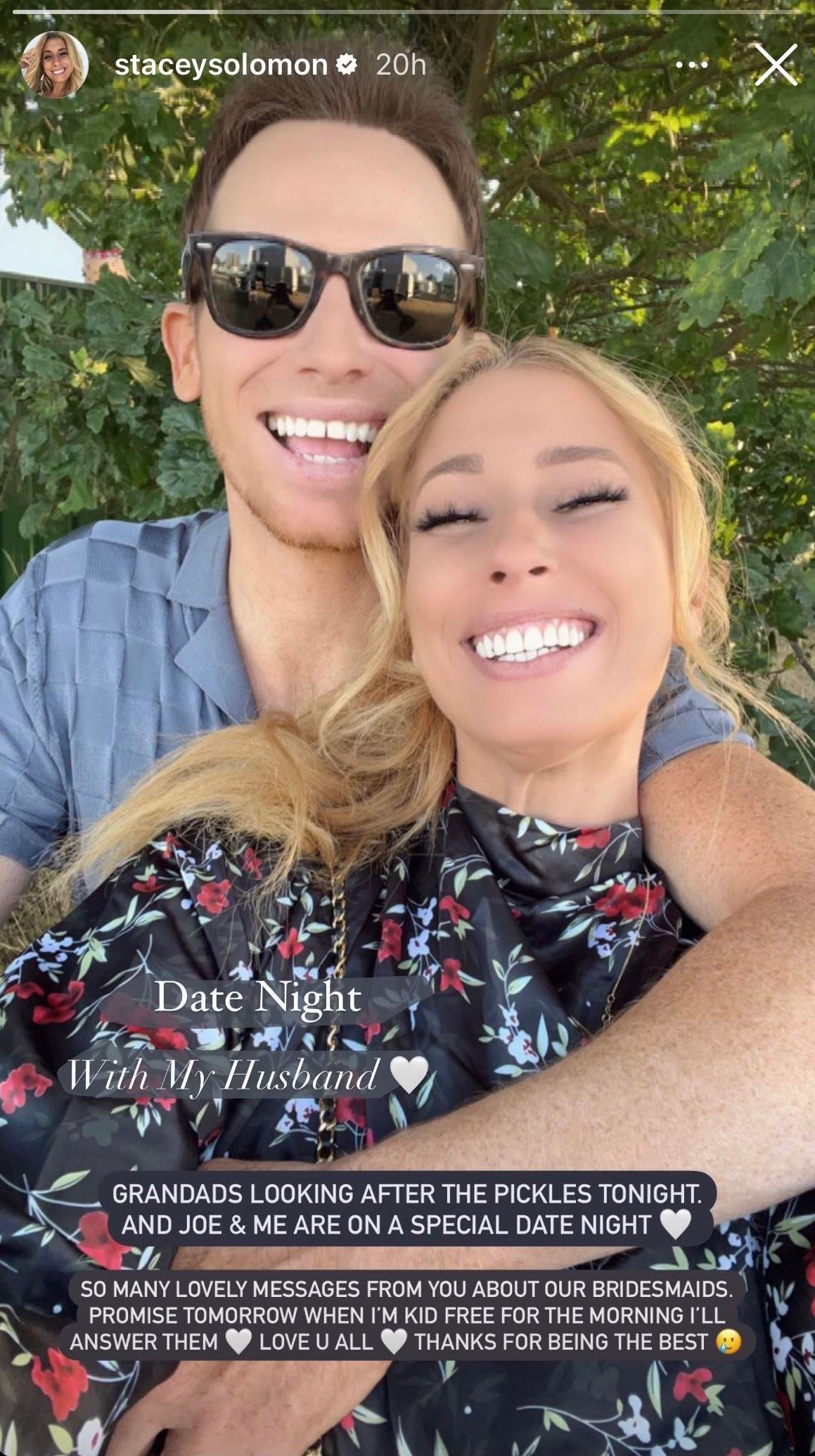 Stacey Solomon and Joe Swash smile for a selfie together. The Story has writing over it which says " Date night with my husband. Grandad's looking after the pickles tonight and Joe and me are on a special date night. So many lovely messages from you about our bridesmaids. Promise tomorrow when I'm kid free for the morning I'll answer them. Love you all. Thanks for being the best."